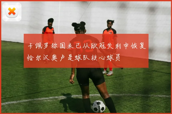 卡佩罗称国米已从欧冠失利中恢复恰尔汉奥卢是球队核心球员