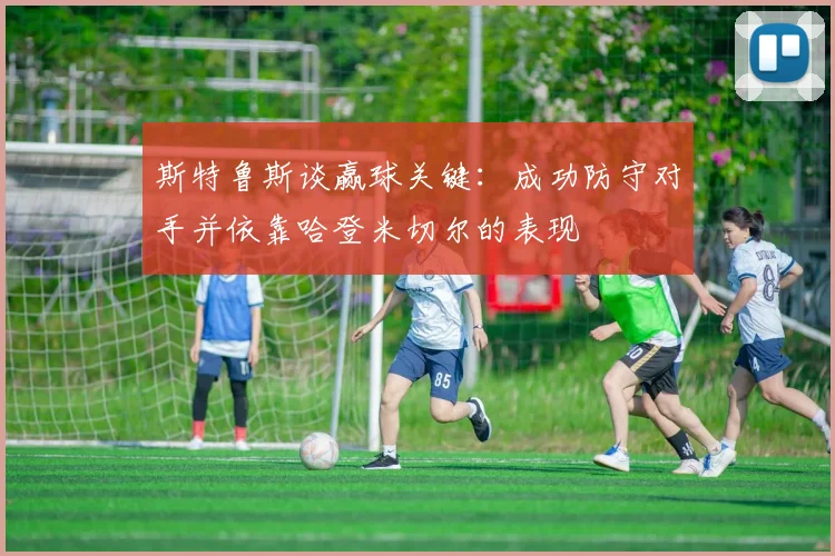 斯特鲁斯谈赢球关键：成功防守对手并依靠哈登米切尔的表现
