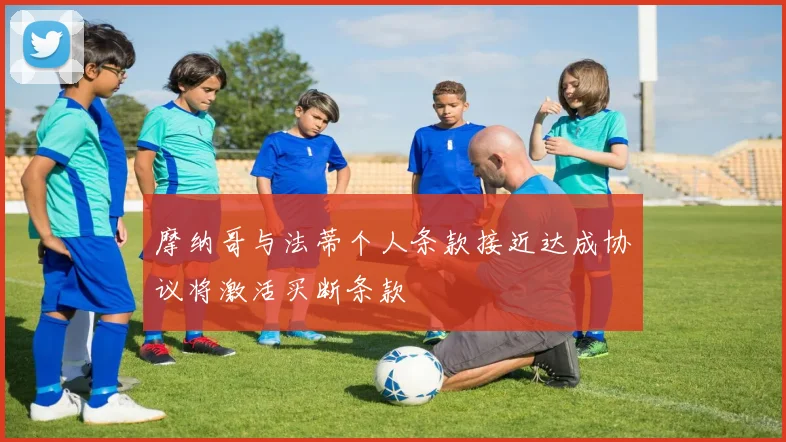 摩纳哥与法蒂个人条款接近达成协议将激活买断条款