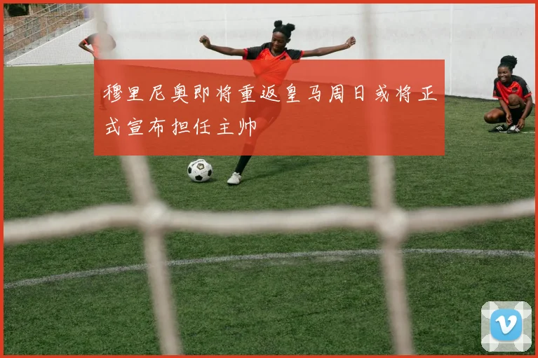 穆里尼奥即将重返皇马周日或将正式宣布担任主帅