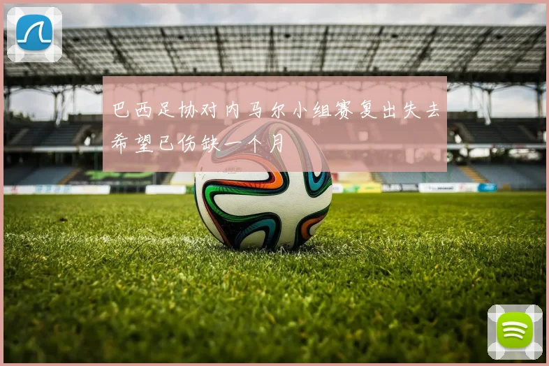 巴西足协对内马尔小组赛复出失去希望已伤缺一个月
