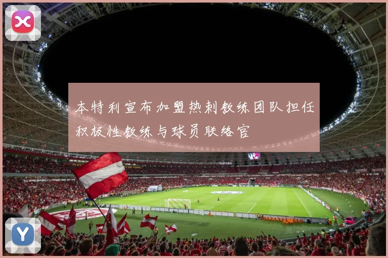 本特利宣布加盟热刺教练团队担任积极性教练与球员联络官