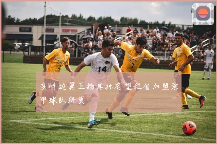 多特边翼卫扬库托有望租借加盟意甲球队科莫