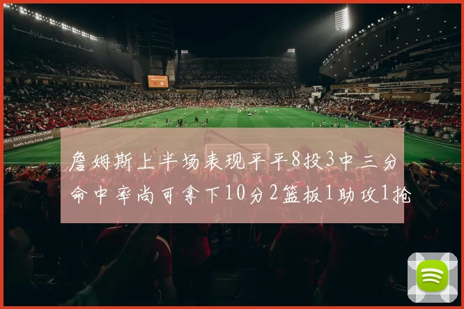 詹姆斯上半场表现平平8投3中三分命中率尚可拿下10分2篮板1助攻1抢断1盖帽