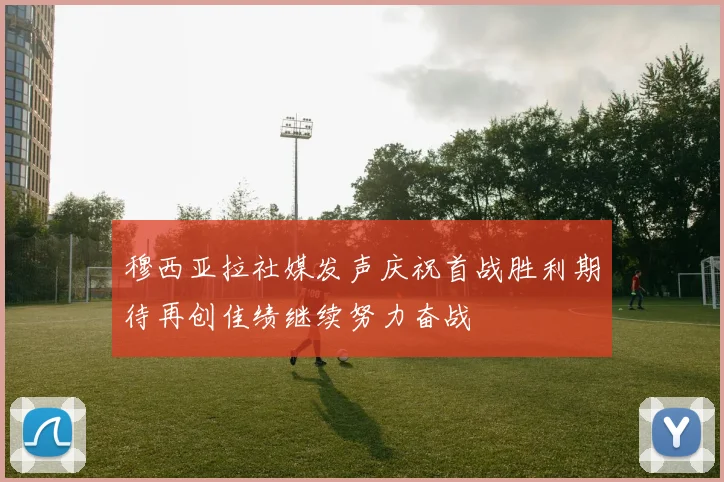 穆西亚拉社媒发声庆祝首战胜利期待再创佳绩继续努力奋战