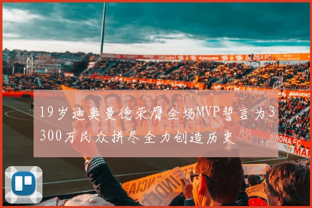 19岁迪奥曼德荣膺全场MVP誓言为3300万民众拼尽全力创造历史