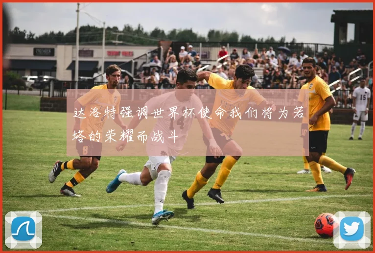 达洛特强调世界杯使命我们将为若塔的荣耀而战斗